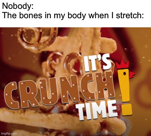 it's crunch time! | Nobody:
The bones in my body when I stretch: | image tagged in it's crunch time | made w/ Imgflip meme maker