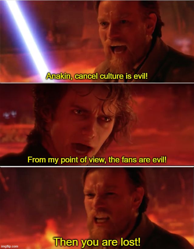 From my point of view | Anakin, cancel culture is evil! From my point of view, the fans are evil! Then you are lost! | image tagged in from my point of view | made w/ Imgflip meme maker