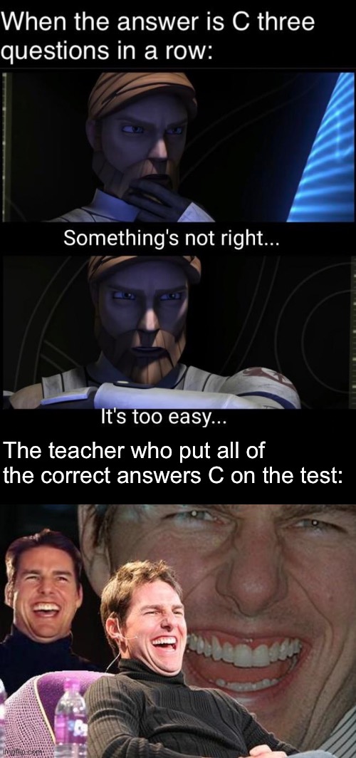 Extending a meme I found on reddit, the original image (top) not mine | The teacher who put all of the correct answers C on the test: | image tagged in tom cruise laugh | made w/ Imgflip meme maker