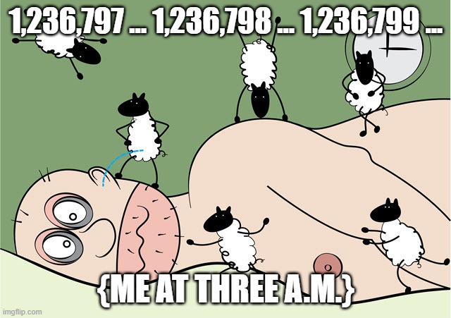 Insomnia | 1,236,797 ... 1,236,798 ... 1,236,799 ... {ME AT THREE A.M.} | image tagged in insomnia | made w/ Imgflip meme maker