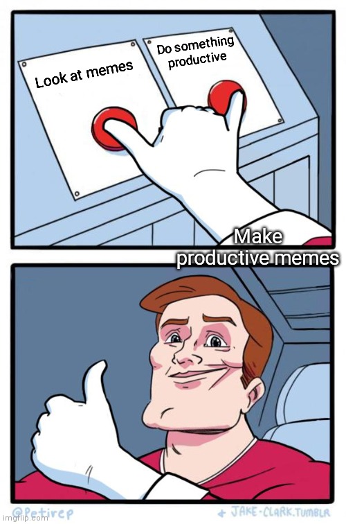 Both Buttons Pressed | Look at memes Do something productive Make productive memes | image tagged in both buttons pressed | made w/ Imgflip meme maker