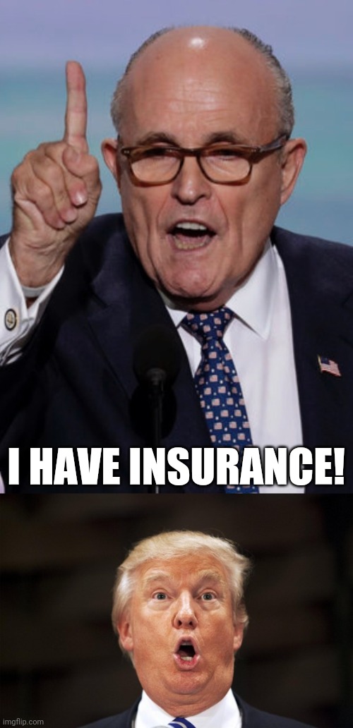 I HAVE INSURANCE! | image tagged in giuliani,scared trump,insurance,the secret ingredient is crime,you're gonna have a bad time | made w/ Imgflip meme maker