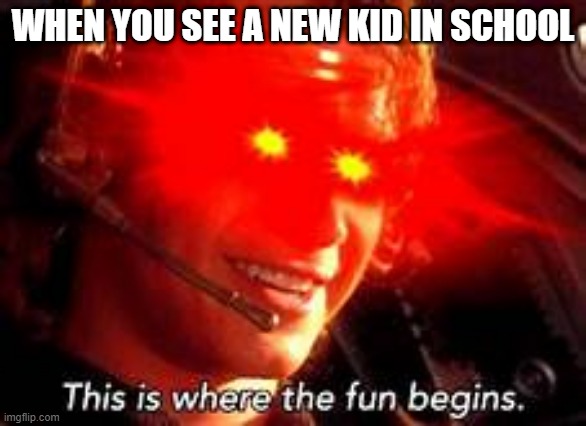 WHEN YOU SEE A NEW KID IN SCHOOL | image tagged in memes | made w/ Imgflip meme maker