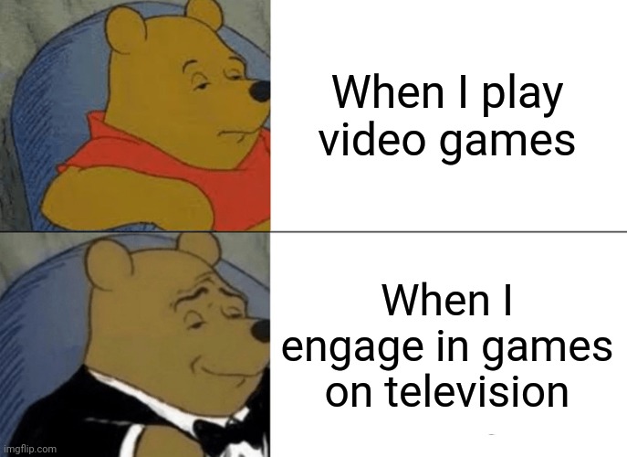 Lol | When I play video games; When I engage in games on television | image tagged in memes,tuxedo winnie the pooh | made w/ Imgflip meme maker