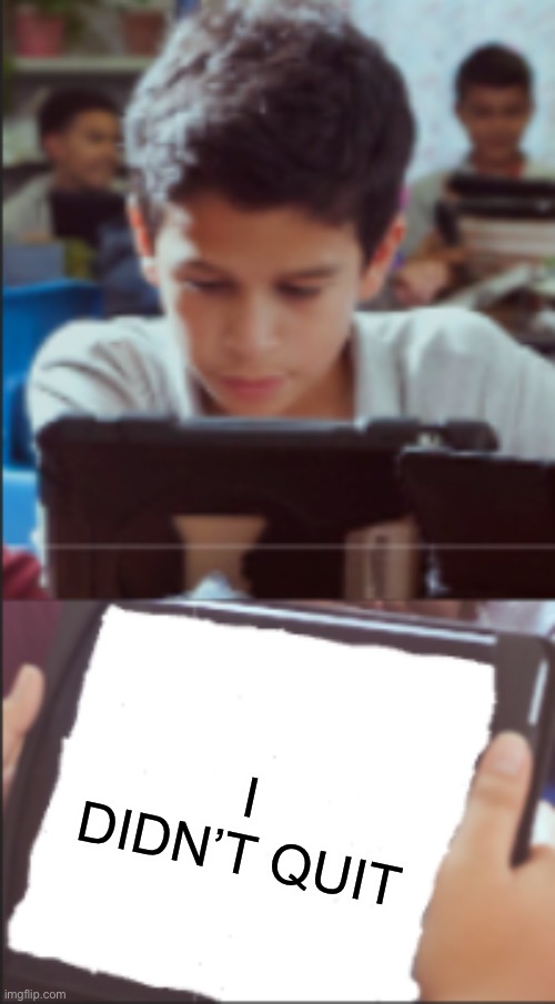iPad kid | I DIDN’T QUIT | image tagged in ipad kid | made w/ Imgflip meme maker