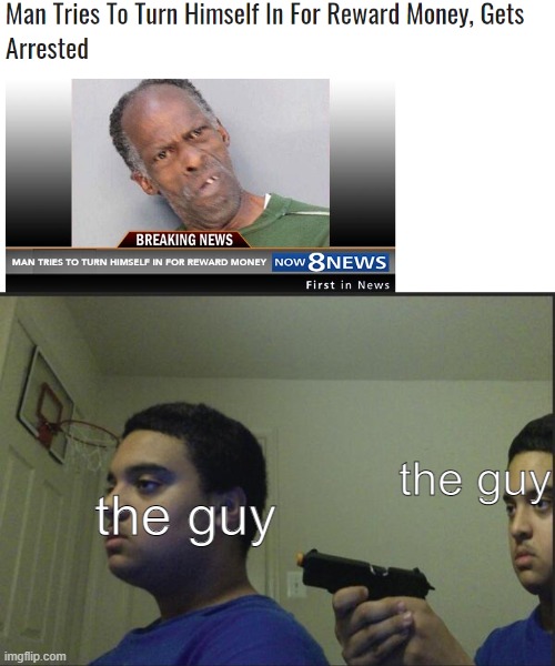 bruh moment | the guy; the guy | image tagged in trust nobody not even yourself,florida man | made w/ Imgflip meme maker