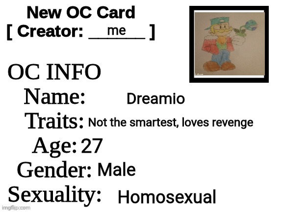 My oc | me; Dreamio; Not the smartest, loves revenge; 27; Male; Homosexual | image tagged in new oc card id | made w/ Imgflip meme maker