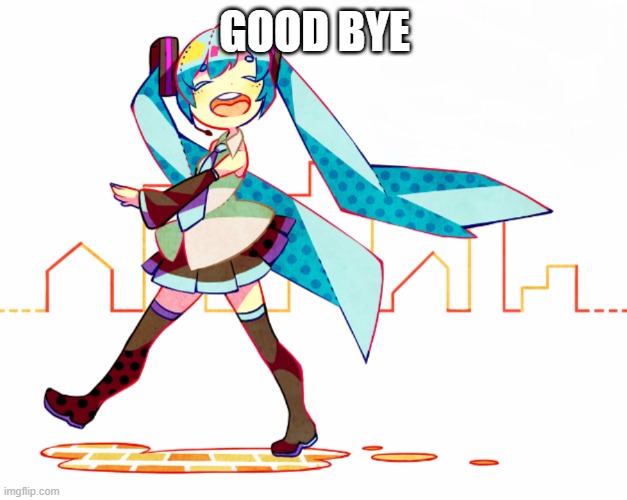 Miku - GOOD-BYE! | GOOD BYE | image tagged in miku - good-bye | made w/ Imgflip meme maker