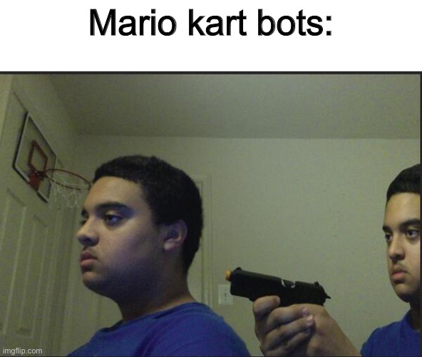 When it's mario vs baby mario | Mario kart bots: | image tagged in trust nobody not even yourself | made w/ Imgflip meme maker
