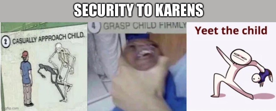 Casually Approach Child, Grasp Child Firmly, Yeet the Child | SECURITY TO KARENS | image tagged in casually approach child grasp child firmly yeet the child | made w/ Imgflip meme maker