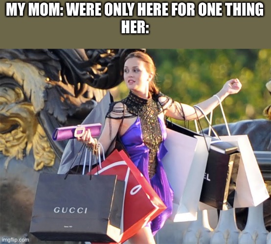 ShoppingAddict | MY MOM: WERE ONLY HERE FOR ONE THING
HER: | image tagged in shoppingaddict | made w/ Imgflip meme maker