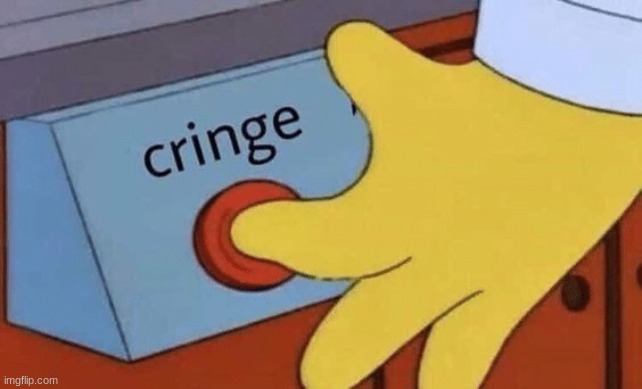 Me when the: | image tagged in cringe button | made w/ Imgflip meme maker