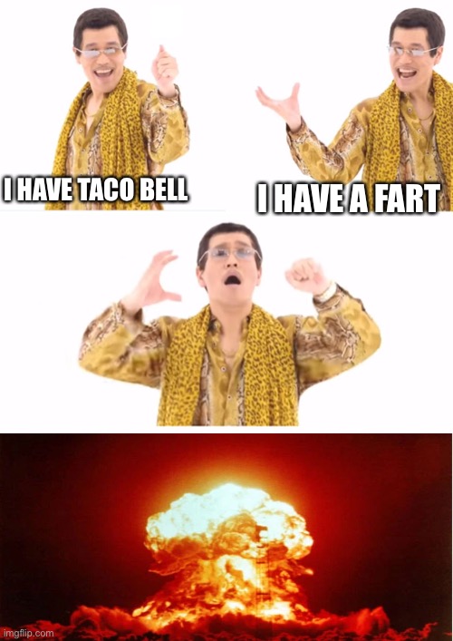 PPAP Meme | I HAVE TACO BELL; I HAVE A FART | image tagged in memes,ppap | made w/ Imgflip meme maker