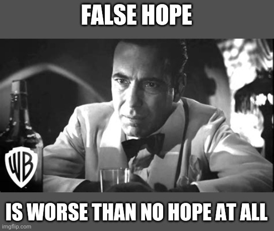 Crushing | FALSE HOPE; IS WORSE THAN NO HOPE AT ALL | image tagged in casablanca,rick | made w/ Imgflip meme maker