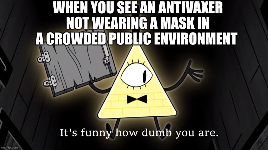 Karen | WHEN YOU SEE AN ANTIVAXER NOT WEARING A MASK IN A CROWDED PUBLIC ENVIRONMENT | image tagged in it's funny how dumb you are bill cipher | made w/ Imgflip meme maker