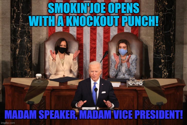SOTU 2021 speech | SMOKIN'JOE OPENS WITH A KNOCKOUT PUNCH! MADAM SPEAKER, MADAM VICE PRESIDENT! | image tagged in strong women | made w/ Imgflip meme maker