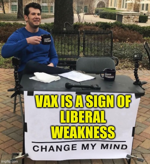 weakness is a liberal badge of honor | VAX IS A SIGN OF
LIBERAL
WEAKNESS | image tagged in change my mind,vaccines,covid-19,antivax,stupid liberals,qanon | made w/ Imgflip meme maker