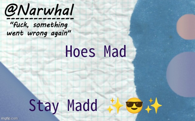 narwhal announcement template 5 | Hoes Mad Stay Madd ✨?✨ | image tagged in narwhal announcement template 5 | made w/ Imgflip meme maker