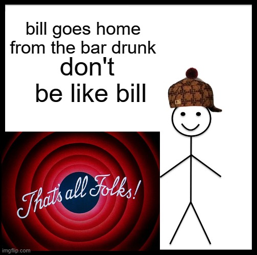 Be Like Bill |  bill goes home from the bar drunk; don't  be like bill | image tagged in memes,be like bill | made w/ Imgflip meme maker