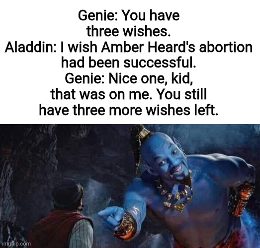 Genie: You have three wishes.
Aladdin: I wish Amber Heard's abortion had been successful.
Genie: Nice one, kid, that was on me. You still have three more wishes left. | image tagged in amber heard,genie,amber turd | made w/ Imgflip meme maker