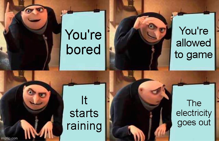 But i just wanted to gameeeee | You're bored; You're allowed to game; It starts raining; The electricity goes out | image tagged in memes,gru's plan | made w/ Imgflip meme maker
