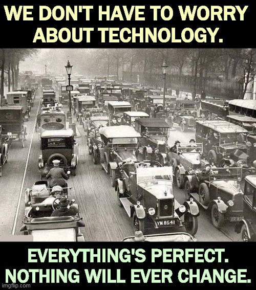Oh yeah? | WE DON'T HAVE TO WORRY 
ABOUT TECHNOLOGY. EVERYTHING'S PERFECT.
NOTHING WILL EVER CHANGE. | image tagged in technology,green,revolution,change | made w/ Imgflip meme maker
