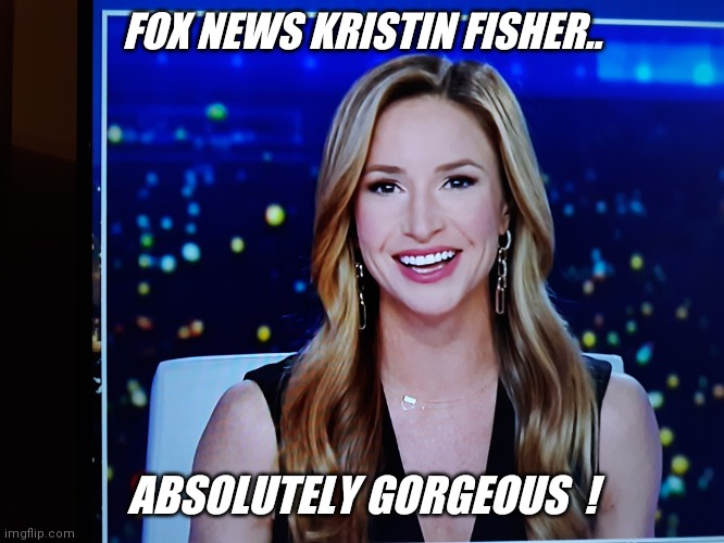 And yes... I'm a trump supporter ! | FOX NEWS KRISTIN FISHER.. ABSOLUTELY GORGEOUS  ! | image tagged in love,fox news | made w/ Imgflip meme maker
