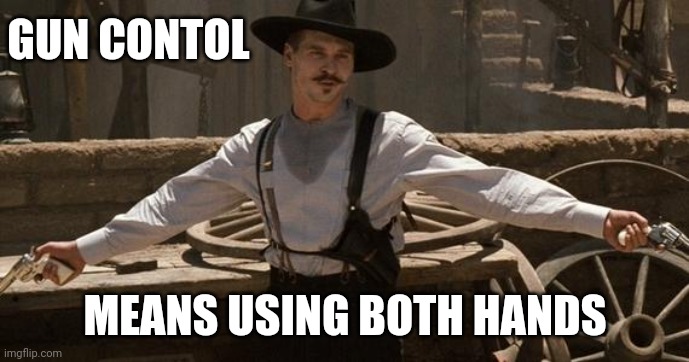 Doc Holliday | GUN CONTOL; MEANS USING BOTH HANDS | image tagged in doc holliday | made w/ Imgflip meme maker