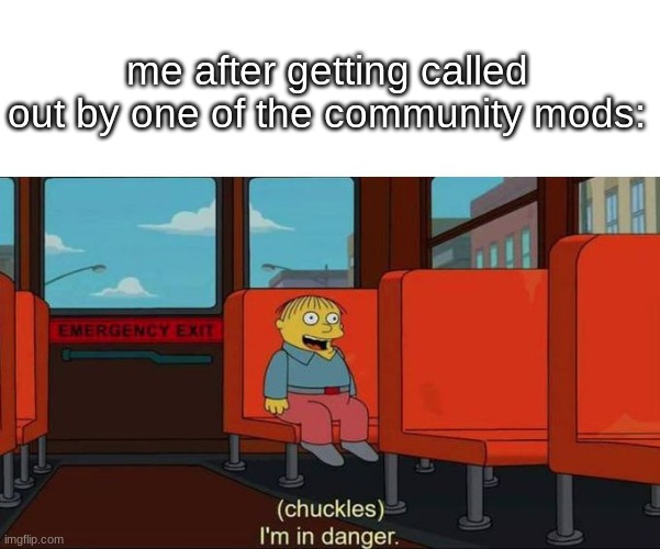 they make it so you panic a lot | me after getting called out by one of the community mods: | image tagged in i'm in danger blank place above | made w/ Imgflip meme maker