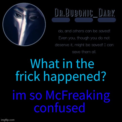 ????????????????????? | What in the frick happened? im so McFreaking confused | image tagged in dr bubonics scp 049 2 temp | made w/ Imgflip meme maker