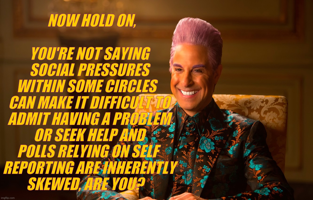 Caesar Fl | NOW HOLD ON, YOU'RE NOT SAYING SOCIAL PRESSURES WITHIN SOME CIRCLES   CAN MAKE IT DIFFICULT TO ADMIT HAVING A PROBLEM OR SEEK HELP AND POLLS | image tagged in caesar fl | made w/ Imgflip meme maker