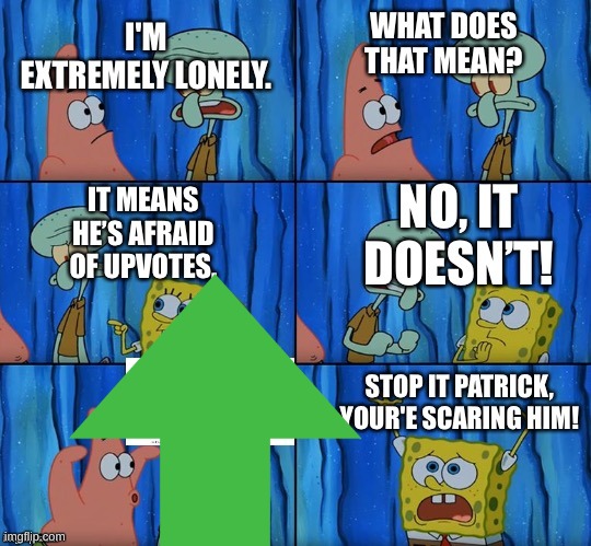 image tagged in stop it patrick you're scaring him | made w/ Imgflip meme maker