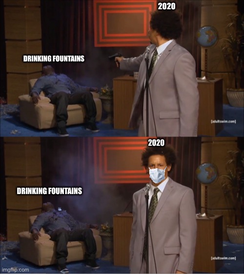 No Water Fountains Until 2021 | 2020; DRINKING FOUNTAINS; 2020; DRINKING FOUNTAINS | image tagged in memes,who killed hannibal | made w/ Imgflip meme maker