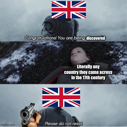 history | discovered; Literally any country they came across in the 17th century | image tagged in congratulations you are being rescued please do not resist,british empire,country | made w/ Imgflip meme maker