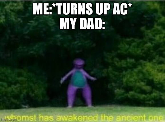 Shi- | ME:*TURNS UP AC*
MY DAD: | image tagged in whomst has awakened the ancient one | made w/ Imgflip meme maker
