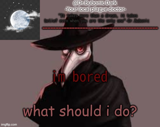 Bubonics Hot plague doctor temp | im bored; what should i do? | image tagged in bubonics hot plague doctor temp | made w/ Imgflip meme maker