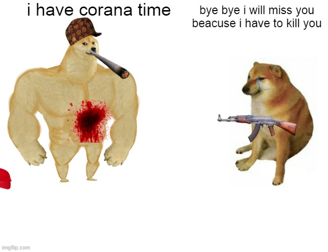 Buff Doge vs. Cheems | i have corana time; bye bye i will miss you beacuse i have to kill you | image tagged in memes,buff doge vs cheems | made w/ Imgflip meme maker
