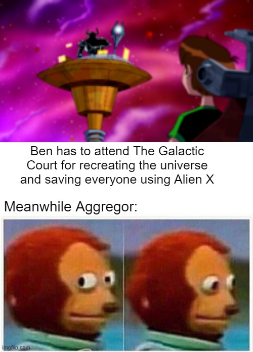 Ben has to attend The Galactic Court for recreating the universe and saving everyone using Alien X; Meanwhile Aggregor: | image tagged in memes,monkey puppet | made w/ Imgflip meme maker
