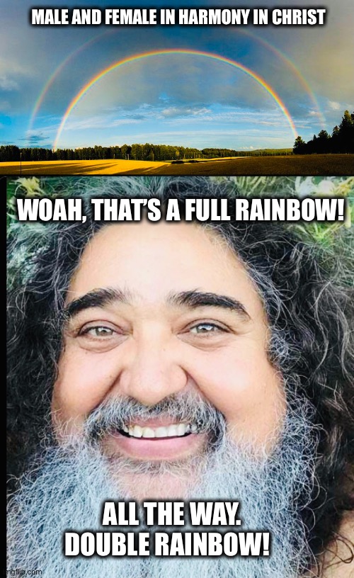 Jesus Full Rainbow | MALE AND FEMALE IN HARMONY IN CHRIST; WOAH, THAT’S A FULL RAINBOW! ALL THE WAY. DOUBLE RAINBOW! | image tagged in jesus,double rainbow | made w/ Imgflip meme maker