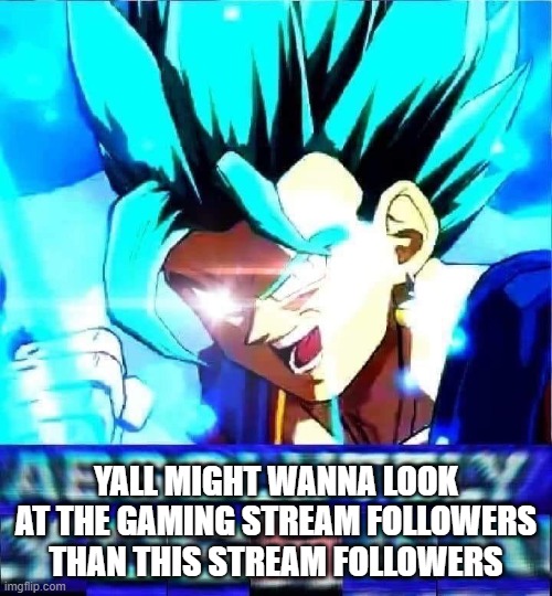 yes
we surpassed gaming stream | YALL MIGHT WANNA LOOK AT THE GAMING STREAM FOLLOWERS THAN THIS STREAM FOLLOWERS | image tagged in absolutely yoshaa | made w/ Imgflip meme maker
