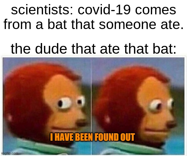 opps | scientists: covid-19 comes from a bat that someone ate. the dude that ate that bat:; I HAVE BEEN FOUND OUT | image tagged in memes,monkey puppet | made w/ Imgflip meme maker