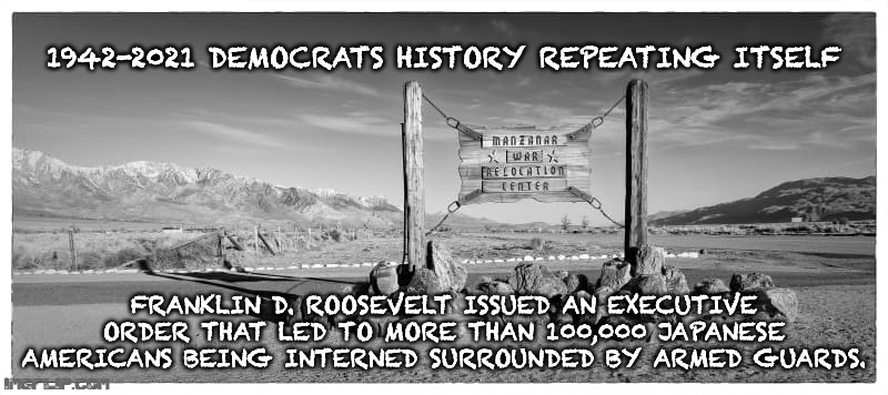 Every day Catholics prove that can be a good, Every day Democrats prove they can't. Harris just won't visit the Border camps... | 1942-2021 DEMOCRATS HISTORY REPEATING ITSELF; FRANKLIN D. ROOSEVELT ISSUED AN EXECUTIVE ORDER THAT LED TO MORE THAN 100,000 JAPANESE AMERICANS BEING INTERNED SURROUNDED BY ARMED GUARDS. | image tagged in secure the border,illegal aliens,biden,dead people,antifa | made w/ Imgflip meme maker