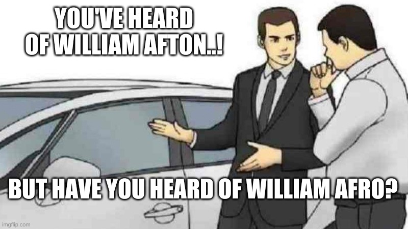 Car Salesman Slaps Roof Of Car Meme | YOU'VE HEARD OF WILLIAM AFTON..! BUT HAVE YOU HEARD OF WILLIAM AFRO? | image tagged in memes,car salesman slaps roof of car | made w/ Imgflip meme maker