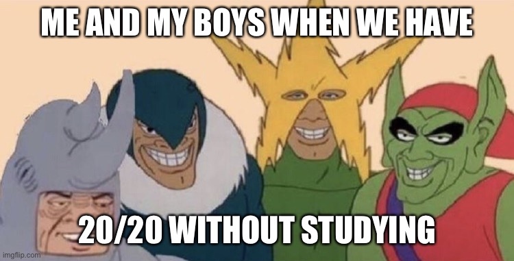 Me and my boys | ME AND MY BOYS WHEN WE HAVE; 20/20 WITHOUT STUDYING | image tagged in me and my boys | made w/ Imgflip meme maker