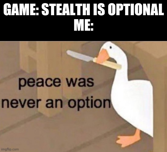 Peace was never an option | GAME: STEALTH IS OPTIONAL
ME: | image tagged in peace was never an option | made w/ Imgflip meme maker