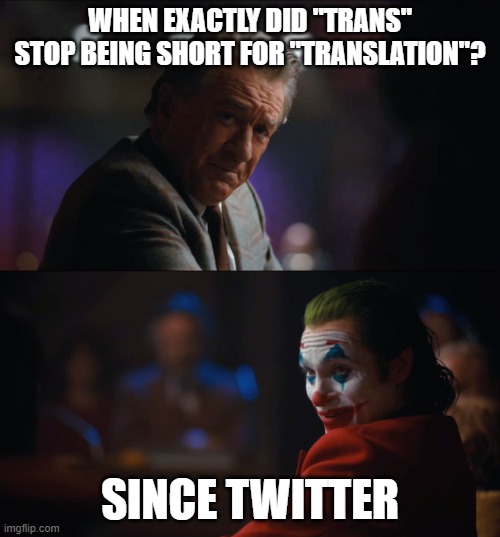 #Facts | WHEN EXACTLY DID "TRANS" STOP BEING SHORT FOR "TRANSLATION"? SINCE TWITTER | image tagged in you think x it's funny,transgender,transylvania | made w/ Imgflip meme maker