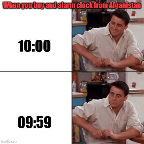 Surprise | When you buy and alarm clock from Afganistan; 10:00; 09:59 | image tagged in joey friends | made w/ Imgflip meme maker
