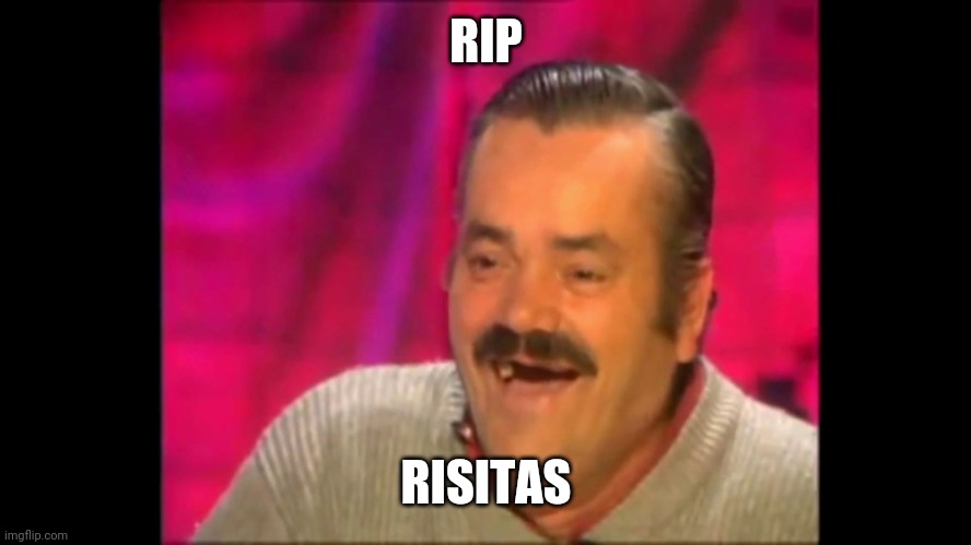RIP | RIP; RISITAS | image tagged in spanish laughing guy risitas,rip | made w/ Imgflip meme maker