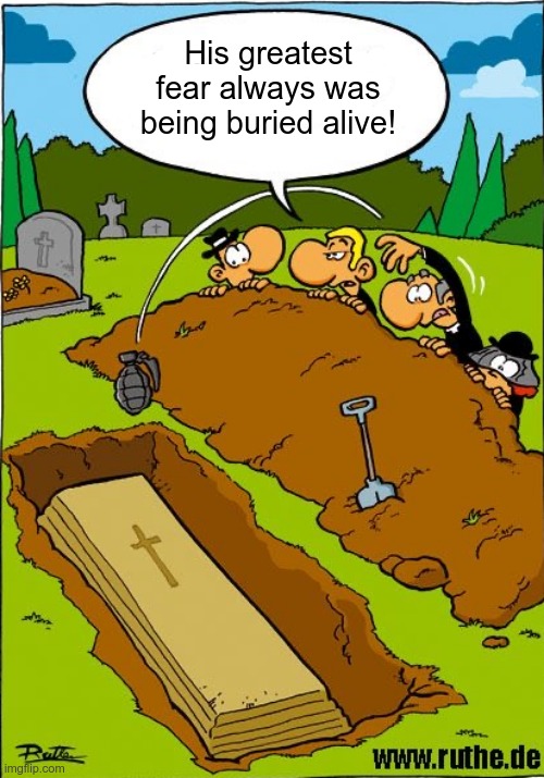 Glad We Have A Problem Solver! | His greatest fear always was being buried alive! | image tagged in buried,grave,dark humor,rick75230,problem solved,no problem | made w/ Imgflip meme maker