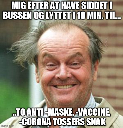anti corona mask vaccine talks | MIG EFTER AT HAVE SIDDET I BUSSEN OG LYTTET I 10 MIN. TIL... ..TO ANTI -MASKE, -VACCINE,
 -CORONA TOSSERS SNAK | image tagged in jack nicholson crazy hair | made w/ Imgflip meme maker